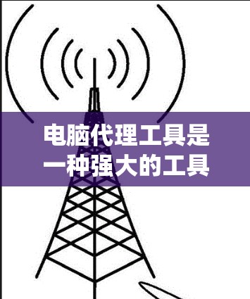 电脑代理工具是一种强大的工具,用于管理电脑系统、软件和设备。以下是使用电脑代理工具的详细步骤说明 电脑代理工具是一种强大的工具,用于管理电脑系统、软件和设备。以下是使用电脑代理工具的详细步骤说明