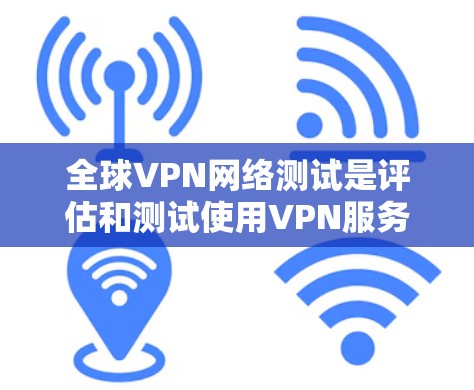 全球VPN网络测试是评估和测试使用VPN服务的能力和安全性的一种方法。VPN用于保护用户访问外部网络,防止被黑客攻击或被网络攻击。以下是关于全球VPN网络测试的一些关键点和信息 全球VPN网络测试是评估和测试使用VPN服务的能力和安全性的一种方法。VPN用于保护用户访问外部网络,防止被黑客攻击或被网络攻击。以下是关于全球VPN网络测试的一些关键点和信息