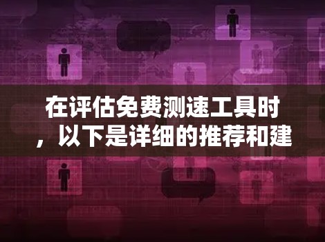 在评估免费测速工具时，以下是详细的推荐和建议