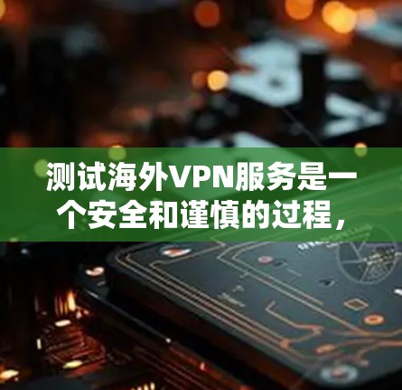 测试海外VPN服务是一个安全和谨慎的过程，以确保您的网络和设备不受攻击。以下是一些步骤和建议，帮助您安全地测试海外VPN服务