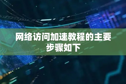 网络访问加速教程的主要步骤如下 网络访问加速教程的主要步骤如下