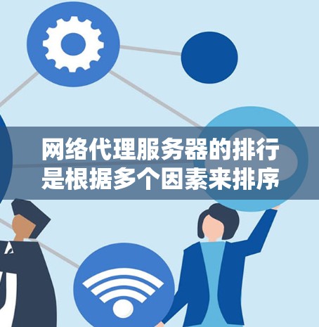 网络代理服务器的排行是根据多个因素来排序的，主要包括功能、性能、成本、应用场景、部署方式、社区影响以及未来趋势等因素。以下是对网络代理服务器排行的详细分析