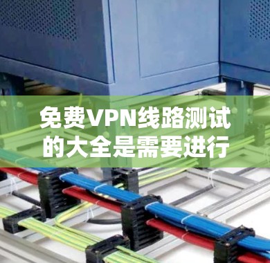 免费VPN线路测试的大全是需要进行测试和评估的,以确保使用的VPN服务是安全的、可靠的,并且符合用户的要求。以下是几个常见的免费VPN网站及其特点 免费VPN线路测试的大全是需要进行测试和评估的,以确保使用的VPN服务是安全的、可靠的,并且符合用户的要求。以下是几个常见的免费VPN网站及其特点