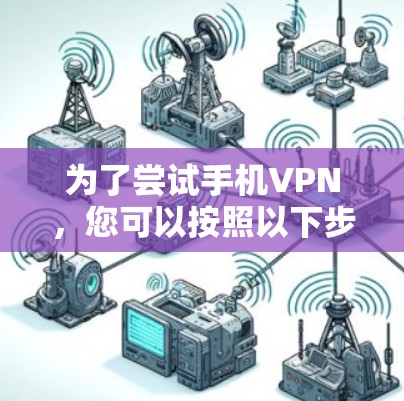 为了尝试手机VPN,您可以按照以下步骤进行 为了尝试手机VPN,您可以按照以下步骤进行