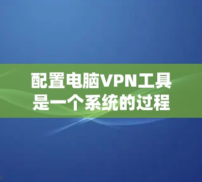 配置电脑VPN工具是一个系统的过程,涉及多个步骤,包括选择工具、下载和安装、配置服务器、设置协议、防火墙规则、设备防火墙、连接配置等。以下是一个详细且结构化的指南 配置电脑VPN工具是一个系统的过程,涉及多个步骤,包括选择工具、下载和安装、配置服务器、设置协议、防火墙规则、设备防火墙、连接配置等。以下是一个详细且结构化的指南