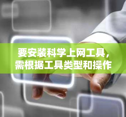 要安装科学上网工具，需根据工具类型和操作系统进行操作。以下是详细的步骤指南