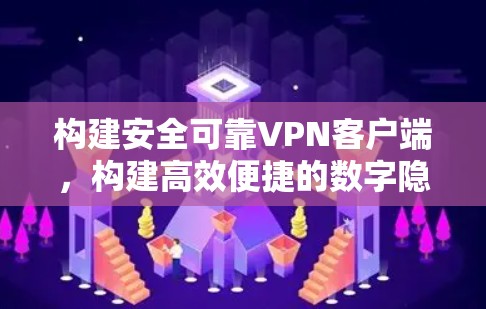 构建安全可靠VPN客户端,构建高效便捷的数字隐私空间 构建安全可靠VPN客户端,构建高效便捷的数字隐私空间