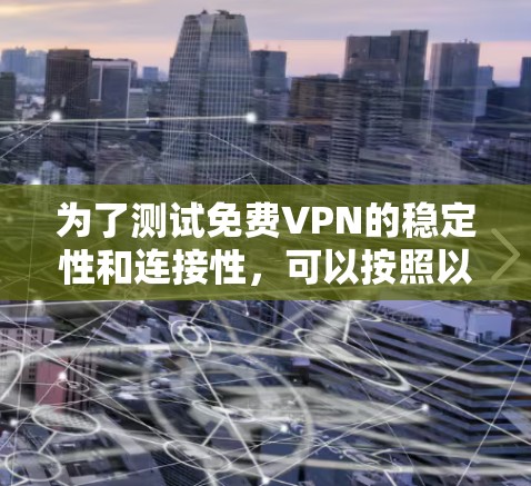 为了测试免费VPN的稳定性和连接性,可以按照以下步骤进行 为了测试免费VPN的稳定性和连接性,可以按照以下步骤进行