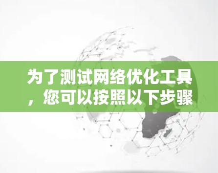 为了测试网络优化工具,您可以按照以下步骤进行 为了测试网络优化工具,您可以按照以下步骤进行