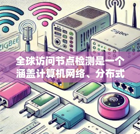 全球访问节点检测是一个涵盖计算机网络、分布式系统和访问控制的复杂过程,旨在确保计算机系统在全球范围内能够访问外部资源。以下是该过程的关键点和步骤 全球访问节点检测是一个涵盖计算机网络、分布式系统和访问控制的复杂过程,旨在确保计算机系统在全球范围内能够访问外部资源。以下是该过程的关键点和步骤