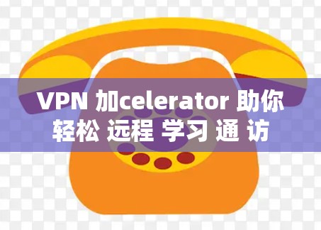 VPN 加celerator 助你轻松 远程 学习 通 访