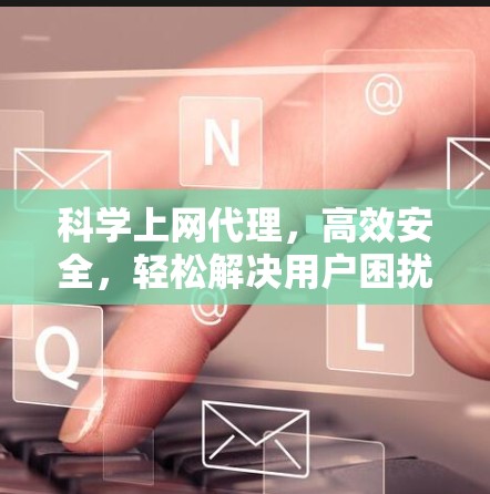 科学上网代理，高效安全，轻松解决用户困扰