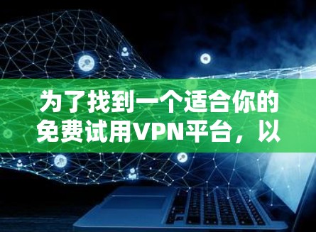 为了找到一个适合你的免费试用VPN平台，以下是一个有条理的解决方案