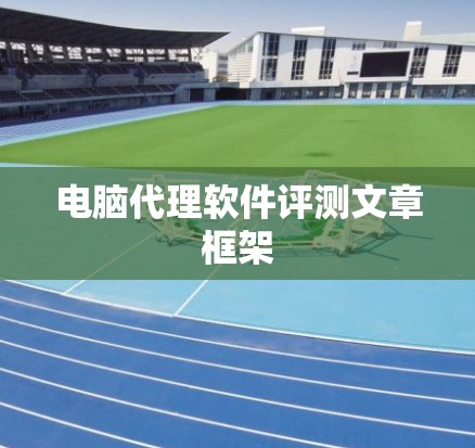 电脑代理软件评测文章框架 电脑代理软件评测文章框架