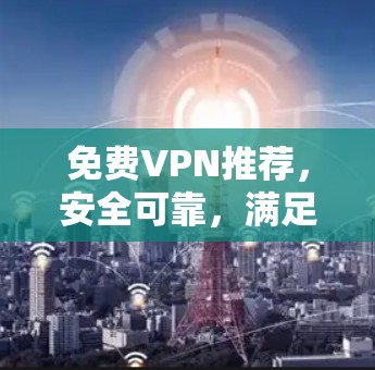 免费VPN推荐，安全可靠，满足所有需求