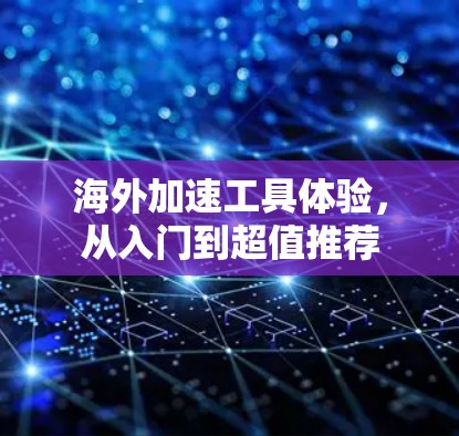海外加速工具体验，从入门到超值推荐