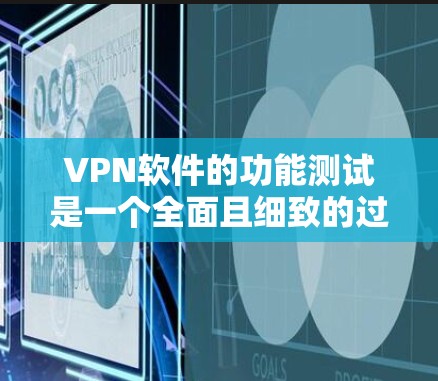 VPN软件的功能测试是一个全面且细致的过程，旨在确保软件在各种情况下都能正常运行并保护用户安全。以下是详细的功能测试步骤和方法