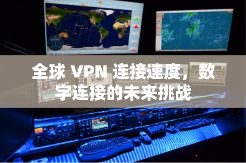 全球 VPN 连接速度，数字连接的未来挑战