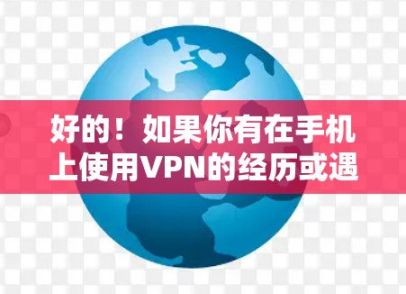 好的！如果你有在手机上使用VPN的经历或遇到了问题，下面是一些优化手机VPN线路的建议，帮助你提升速度和稳定性