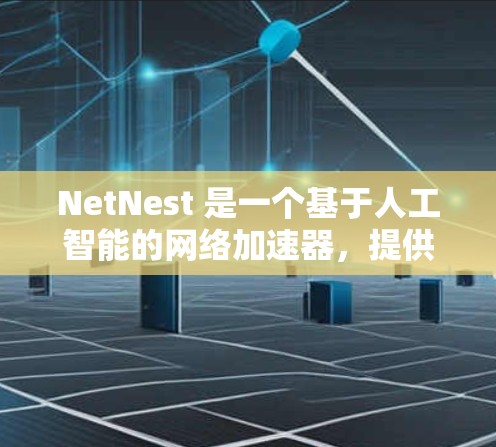 NetNest 是一个基于人工智能的网络加速器，提供全面的网络加速功能，覆盖多种设备，包括手机、电脑、笔记本电脑和平板电脑。以下是关于 NetNest 的详细信息
