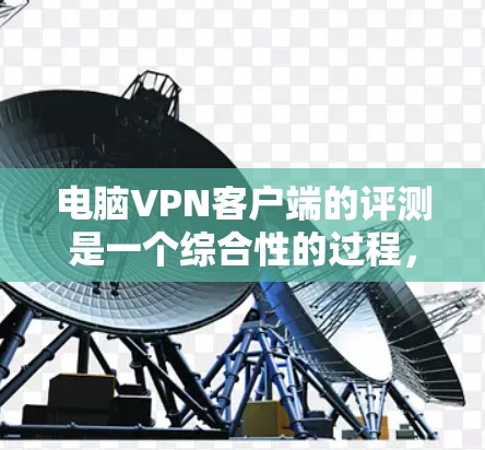 电脑VPN客户端的评测是一个综合性的过程,它涉及到性能、安全性和功能等多个方面。以下是一个结构化的评测框架 电脑VPN客户端的评测是一个综合性的过程,它涉及到性能、安全性和功能等多个方面。以下是一个结构化的评测框架
