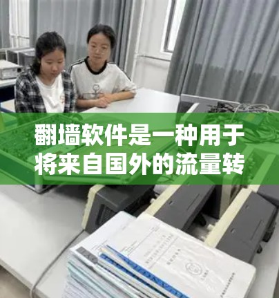 翻墙软件是一种用于将来自国外的流量转换到国内的网络资源的工具。为了进行高速连接测试，需要了解其类型、使用步骤和注意事项。以下是对高速连接测试的详细总结