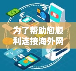 为了帮助您顺利连接海外网络,下面是关于如何进行海外网络连接加速的系统指南 为了帮助您顺利连接海外网络,下面是关于如何进行海外网络连接加速的系统指南