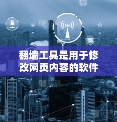 翻墙工具是用于修改网页内容的软件。如果您正在寻找一个免费的翻墙工具体验版本，以下是一些推荐的选择