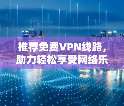 推荐免费VPN线路，助力轻松享受网络乐趣