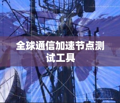 全球通信加速节点测试工具
