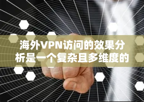海外VPN访问的效果分析是一个复杂且多维度的话题，具体效果可能因国家、地区、用户隐私保护水平以及技术环境而异。以下是一些可能的分析方向和结论