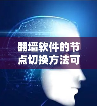 翻墙软件的节点切换方法可以通过路由器的管理界面和设置来实现，以下是详细的步骤指南