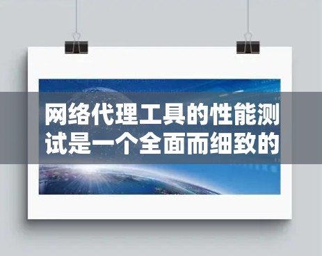 网络代理工具的性能测试是一个全面而细致的过程,涉及多个方面,以下是详细的总结和步骤指南 网络代理工具的性能测试是一个全面而细致的过程,涉及多个方面,以下是详细的总结和步骤指南