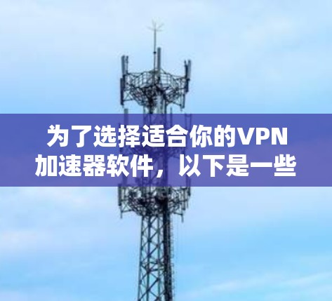 为了选择适合你的VPN加速器软件,以下是一些关键考虑因素和推荐策略 为了选择适合你的VPN加速器软件,以下是一些关键考虑因素和推荐策略