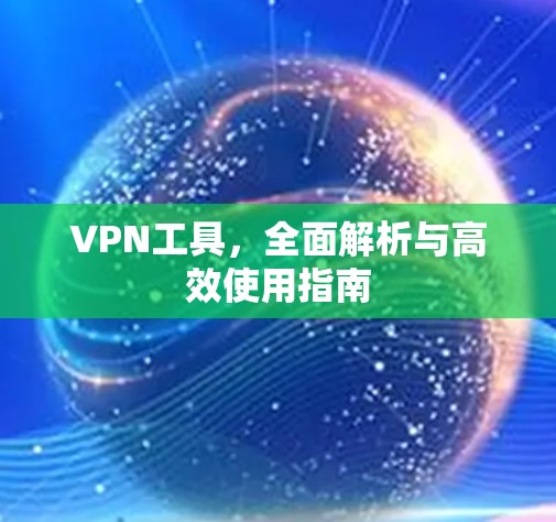 VPN工具,全面解析与高效使用指南 VPN工具,全面解析与高效使用指南