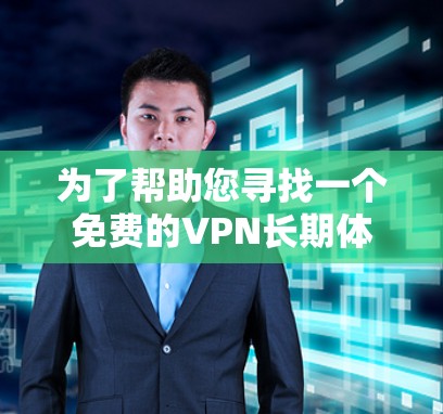为了帮助您寻找一个免费的VPN长期体验版,以下是几个推荐的软件,它们满足了您的需求,免费VPN软件和VPN体验工具 为了帮助您寻找一个免费的VPN长期体验版,以下是几个推荐的软件,它们满足了您的需求,免费VPN软件和VPN体验工具
