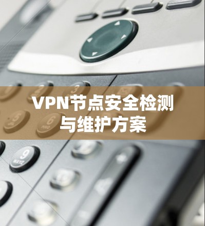 VPN节点安全检测与维护方案