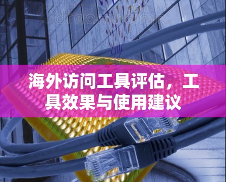 海外访问工具评估，工具效果与使用建议