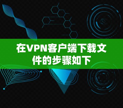 在VPN客户端下载文件的步骤如下 在VPN客户端下载文件的步骤如下