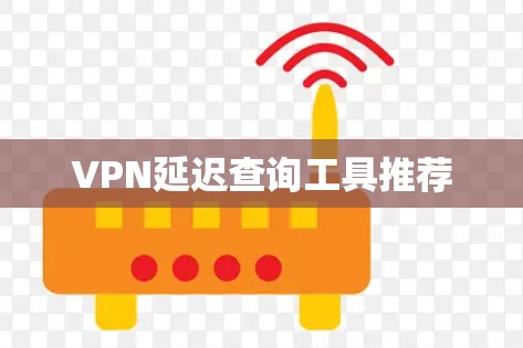 VPN延迟查询工具推荐