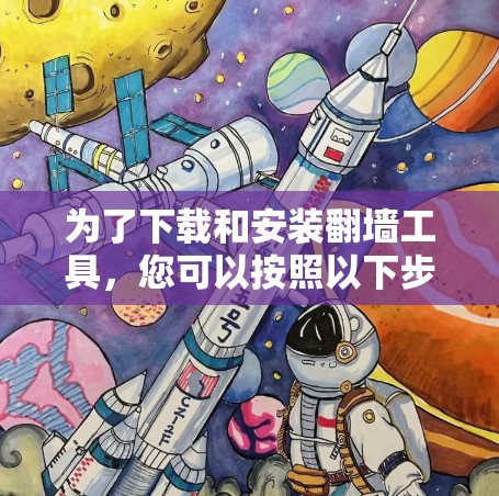 为了下载和安装翻墙工具,您可以按照以下步骤操作 为了下载和安装翻墙工具,您可以按照以下步骤操作