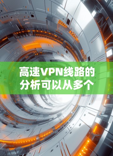 高速VPN线路的分析可以从多个角度进行探讨，旨在理解其存在的原因、现状、问题以及解决方案。以下是逐步的总结和分析