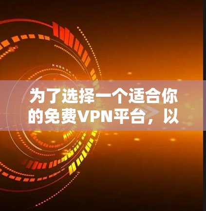 为了选择一个适合你的免费VPN平台，以下是一个 structured 的推荐和建议