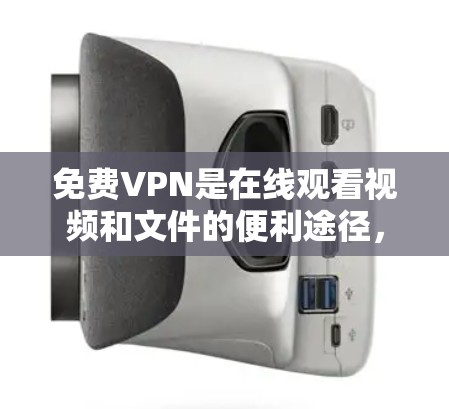 免费VPN是在线观看视频和文件的便利途径，但使用时需要谨慎，以确保安全和稳定。以下是详细的步骤和注意事项