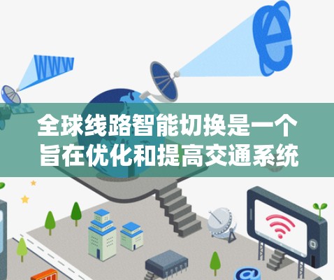 全球线路智能切换是一个旨在优化和提高交通系统的动态适应能力的复杂技术领域。它基于智能技术、大数据分析和物联网，通过实时监控和预测，实现交通网络的优化管理和调整。以下是该领域的一些关键点