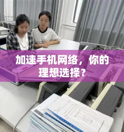 加速手机网络,你的理想选择? 加速手机网络,你的理想选择?
