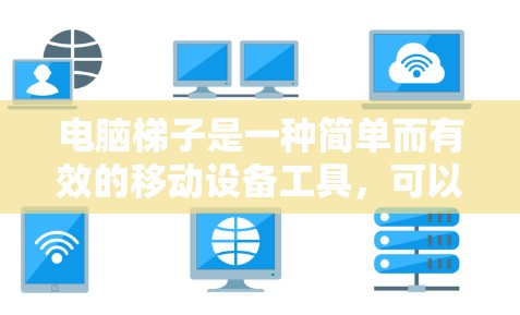 电脑梯子是一种简单而有效的移动设备工具,可以将电脑从一个位置移动到另一个位置。以下是详细的使用步骤和注意事项 电脑梯子是一种简单而有效的移动设备工具,可以将电脑从一个位置移动到另一个位置。以下是详细的使用步骤和注意事项