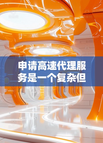 申请高速代理服务是一个复杂但重要的决策,涉及多个因素需要仔细评估。以下是对高速代理服务的详细分析和建议 申请高速代理服务是一个复杂但重要的决策,涉及多个因素需要仔细评估。以下是对高速代理服务的详细分析和建议
