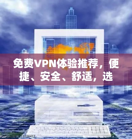免费VPN体验推荐,便捷、安全、舒适,选择你吧! 免费VPN体验推荐,便捷、安全、舒适,选择你吧!