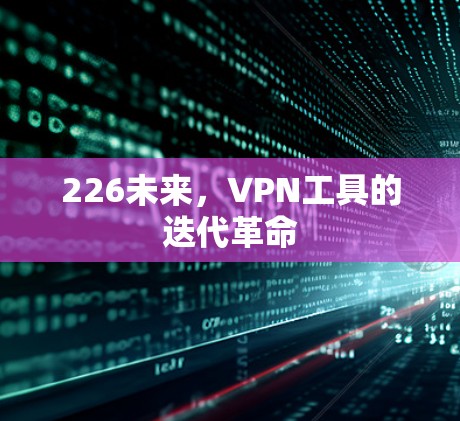 226未来，VPN工具的迭代革命